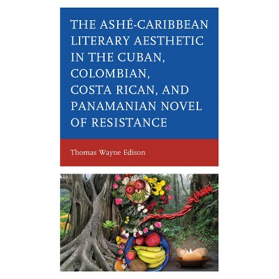 Ashé-Caribbean Literary Aesthetic in the Cuban, Colombian, Costa Rican, and Panamanian Novel of Resistance - by  Thomas Wayne Edison (Hardcover)