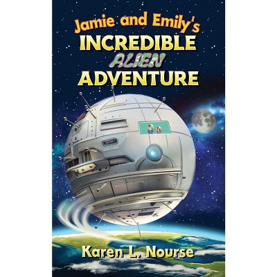 Jamie and Emily's Incredible Alien Adventure - by  Karen L Nourse (Paperback)