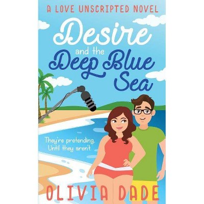 Desire and the Deep Blue Sea - (Love Unscripted) by  Olivia Dade (Paperback)