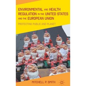 Environmental and Health Regulation in the United States and the European Union - by  M Smith (Hardcover) - 1 of 1
