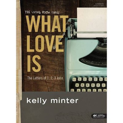 What Love Is - Bible Study Book - (What Is Love) by  Kelly Minter (Paperback)