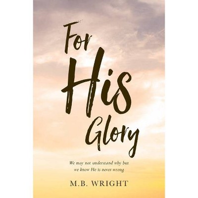 For His Glory - by  M B Wright (Paperback)