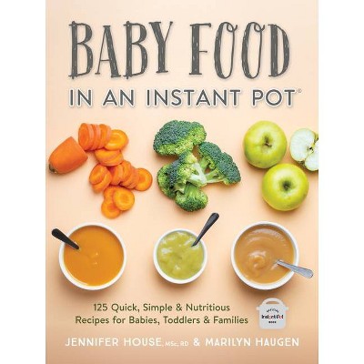 Baby Food in an Instant Pot - by  Jennifer House & Marilyn Haugen (Paperback)