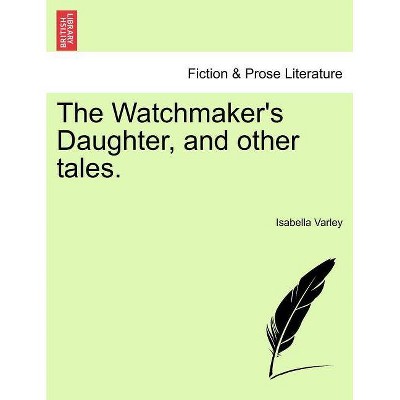 The Watchmaker's Daughter, and Other Tales. - by  Isabella Varley (Paperback)