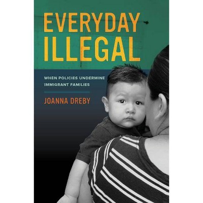  Everyday Illegal - by  Joanna Dreby (Paperback) 