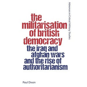 The Militarisation of British Democracy - (Advances in Critical Military Studies) by  Paul Dixon (Hardcover) - 1 of 1