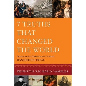 7 Truths That Changed the World - (Reasons to Believe) by  Kenneth Richard Samples (Paperback) - 1 of 1