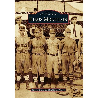 Kings Mountain - (Images of America (Arcadia Publishing)) by  Sharon Stack & Stephanie Walsh (Paperback)