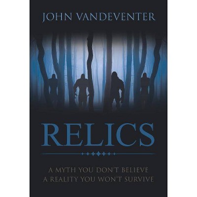 RELICS - A Myth You Don't Believe - A Reality You Won't Survive - by  John Vandeventer (Paperback)