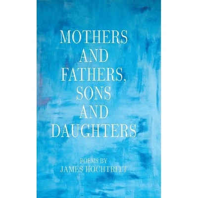 Mothers and Fathers, Sons and Daughters - by  James Hochtritt (Hardcover)