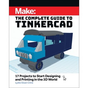 Make: The Complete Guide to Tinkercad - by  Lydia Sloan Cline (Paperback) - 1 of 1