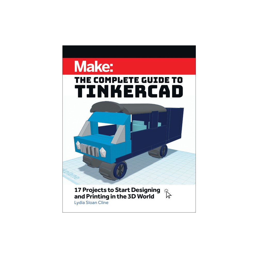 Make: The Complete Guide to Tinkercad - by Lydia Sloan Cline (Paperback)