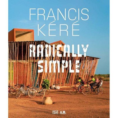 Francis Kéré Radically Simple - by  Andres Lepik & Ayça Beygo (Hardcover)