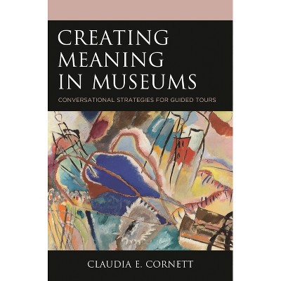 Creating Meaning in Museums - by  Claudia E Cornett (Paperback)