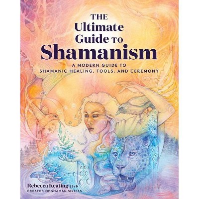 The Ultimate Guide to Shamanism - (Ultimate Guide To...) by  Rebecca Keating (Paperback)