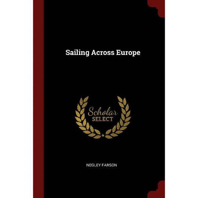 Sailing Across Europe - by  Negley Farson (Paperback)