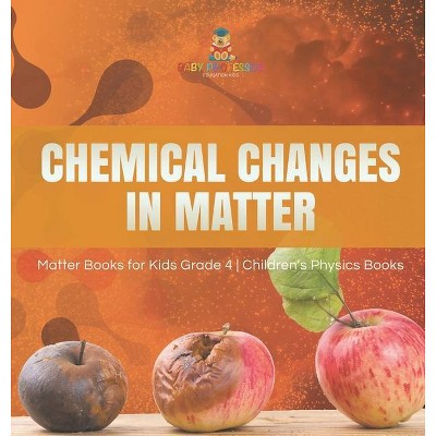 Chemical Changes in Matter - Matter Books for Kids Grade 4 - Children's Physics Books - by  Baby Professor (Hardcover)