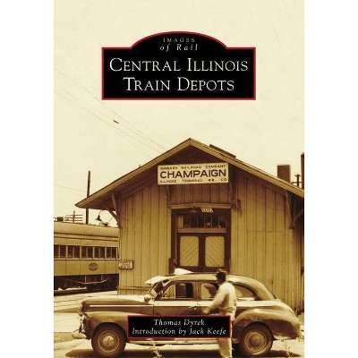 Central Illinois Train Depots - (Images of Rail) by  Thomas Dyrek (Paperback)