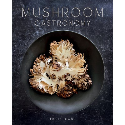 Mushroom Gastronomy - by  Krista Towns (Hardcover)