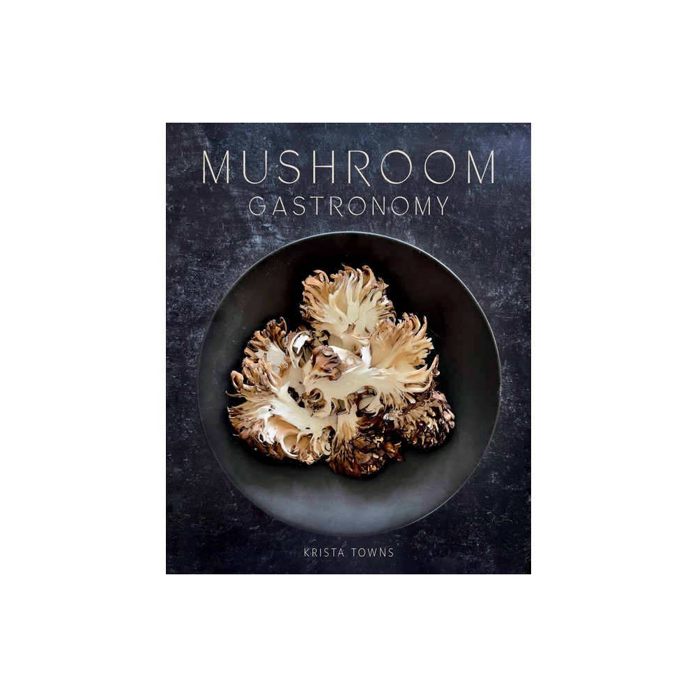 Mushroom Gastronomy - by Krista Towns (Hardcover)