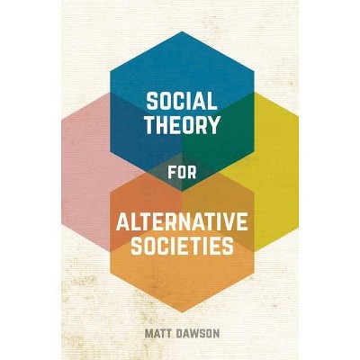 Social Theory for Alternative Societies - by  Matt Dawson (Paperback)