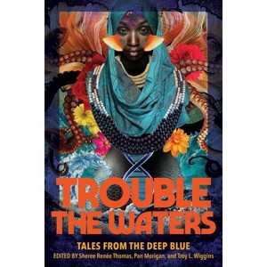 Trouble the Waters - by  Sheree Renée Thomas & Pan Morigan & Troy L Wiggins (Paperback) - 1 of 1