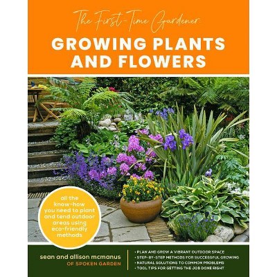 The First-Time Gardener: Growing Plants and Flowers - (The First-Time Gardener's Guides) by  Sean McManus & Allison McManus (Paperback)