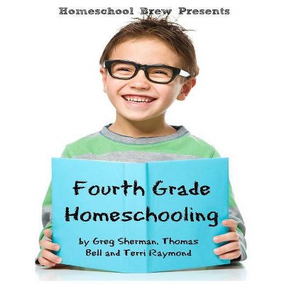 Fourth Grade Homeschooling - by  Greg Sherman & Thomas Bell & Terri Raymond (Paperback)