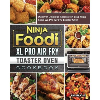 Ninja Foodi XL Pro Air Fry Toaster Oven Cookbook - by  Anita W Clark (Paperback)