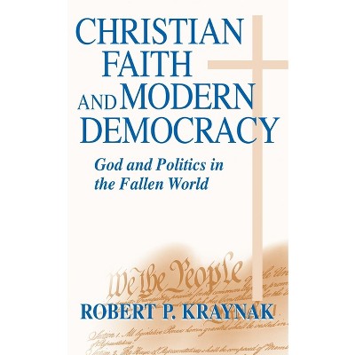 Christian Faith Modern Democracy - (Frank M. Covey, Jr., Loyola Lectures in Political Analysis) by  Robert P Kraynak (Hardcover)