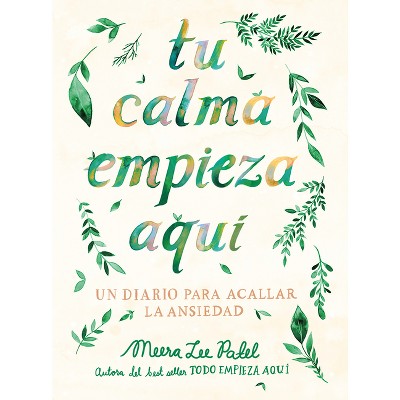 Tu Calma Empieza Aquí Un Diario Para Acallar La Ansiedad / Create Your Own Calm: A Journal for Quieting Anxiety - by  Meera Lee Patel (Paperback)