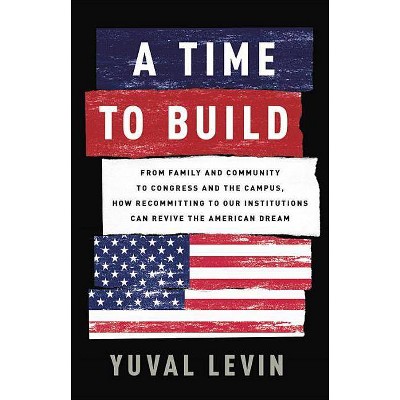 A Time to Build - by  Yuval Levin (Hardcover)