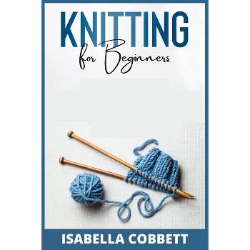 Knitting for Beginners - by  Isabella Cobbett (Paperback)