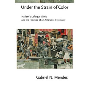 Under the Strain of Color - (Cornell Studies in the History of Psychiatry) by  Gabriel N Mendes (Hardcover) - 1 of 1