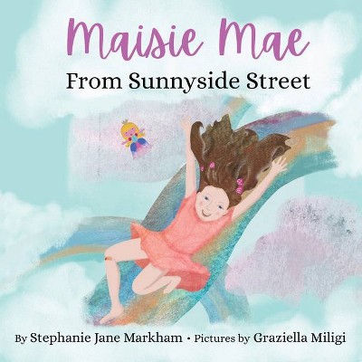 Maisie Mae From Sunnyside Street - by  Stephanie Jane Markham (Paperback)