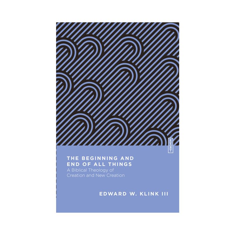 The Beginning and End of All Things - (Essential Studies in Biblical Theology) by  Edward W Klink (Paperback), 1 of 2