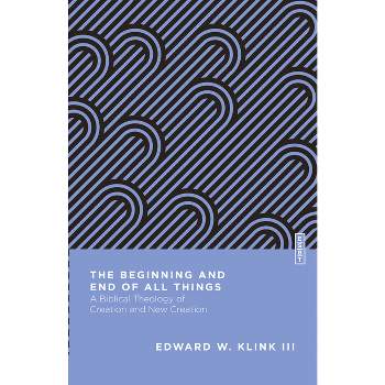 The Beginning and End of All Things - (Essential Studies in Biblical Theology) by  Edward W Klink (Paperback)