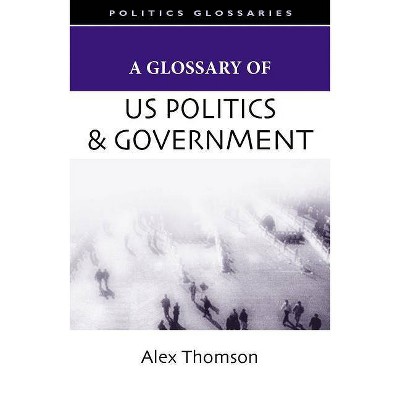 A Glossary of U.S. Politics and Government - (Glossary Of... (Standford Law and Politics)) by  Alex Thomson (Paperback)