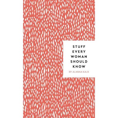 Stuff Every Woman Should Know - (Stuff You Should Know) by  Alanna Kalb (Hardcover)