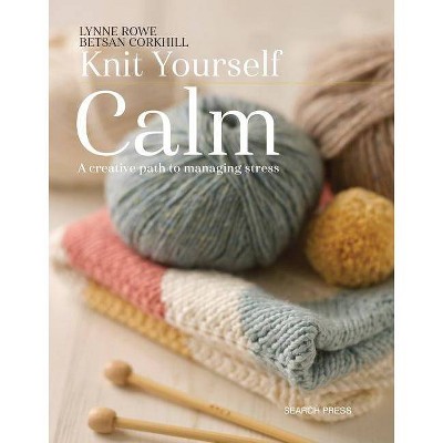 Knit Yourself Calm - by  Lynne Rowe & Betsan Corkhill (Paperback)