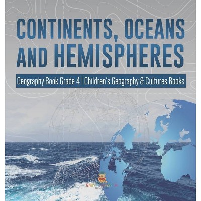 Continents, Oceans and Hemispheres - Geography Book Grade 4 - Children's Geography & Cultures Books - by  Baby Professor (Hardcover)