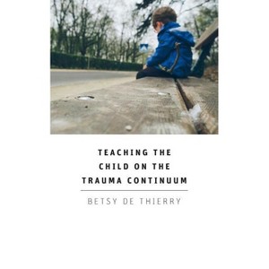 Teaching The Child On The Trauma Continuum - by  Betsy De Thierry (Paperback) - 1 of 1