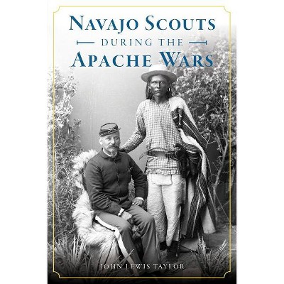 Navajo Scouts During the Apache Wars - (Military) by  John Lewis Taylor (Paperback)