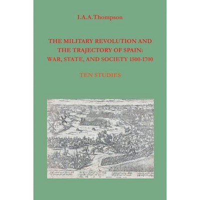 The Military Revolution and the Trajectory of Spain - by  I a a Thompson (Paperback)