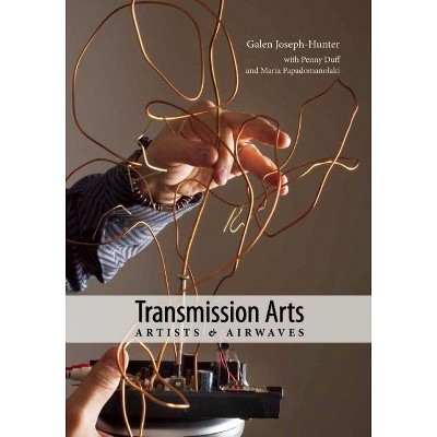 Transmission Arts: Artists and Airwaves - (Art + Performance) by  Galen Joseph-Hunter & Penny Duff & Maria Papadomanolaki (Paperback)