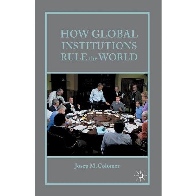 How Global Institutions Rule the World - by  Josep M Colomer (Paperback)