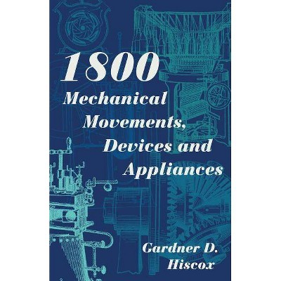 1800 Mechanical Movements, Devices and Appliances (Dover Science Books) Enlarged 16th Edition - by  Gardner D Hiscox (Paperback)