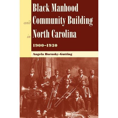 Black Manhood and Community Building in North Carolina, 1900?1930 - (New Perspectives on the History of the South) by  Angela Hornsby-Gutting