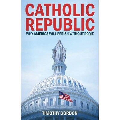 Catholic Republic - by  Timothy Gordon (Paperback)