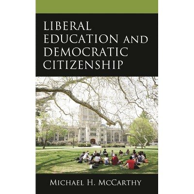 Liberal Education and Democratic Citizenship - by  Michael H McCarthy (Hardcover)